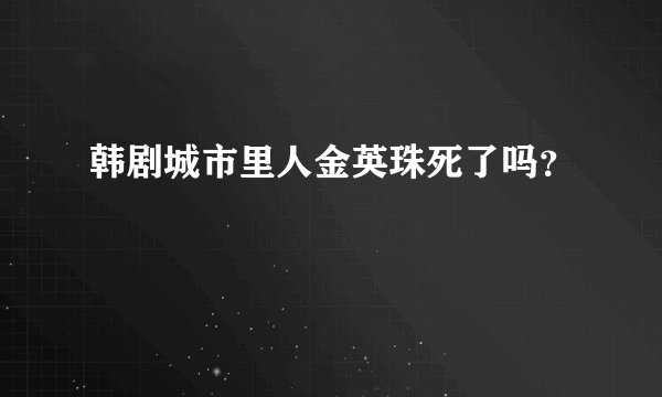 韩剧城市里人金英珠死了吗？