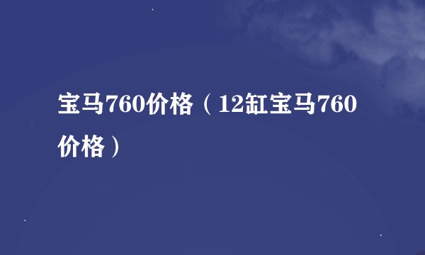 宝马760价格（12缸宝马760价格）