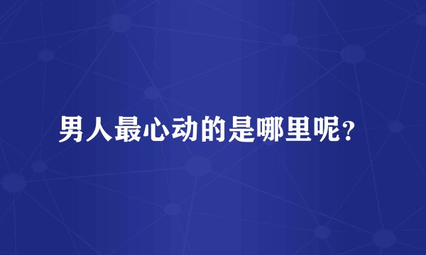 男人最心动的是哪里呢？