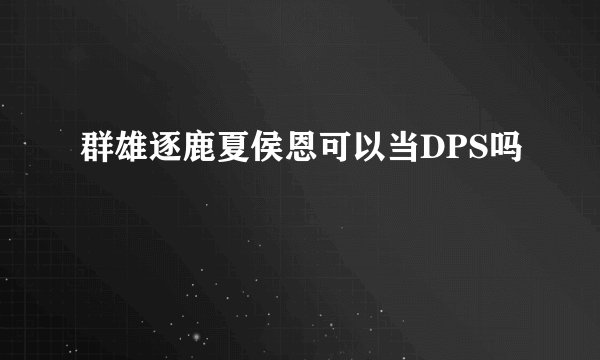 群雄逐鹿夏侯恩可以当DPS吗