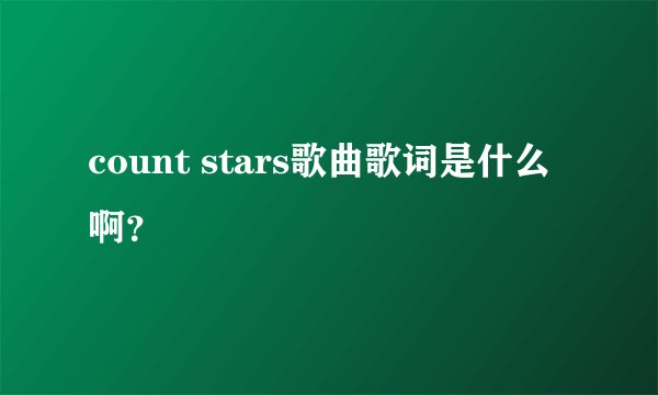 count stars歌曲歌词是什么啊？