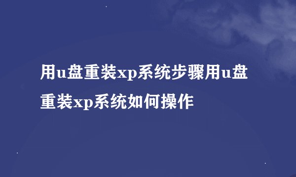 用u盘重装xp系统步骤用u盘重装xp系统如何操作