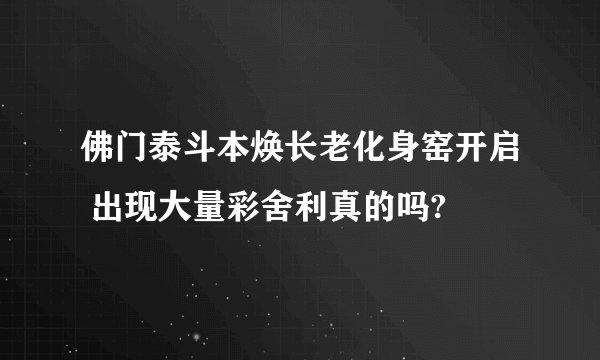 佛门泰斗本焕长老化身窑开启 出现大量彩舍利真的吗?