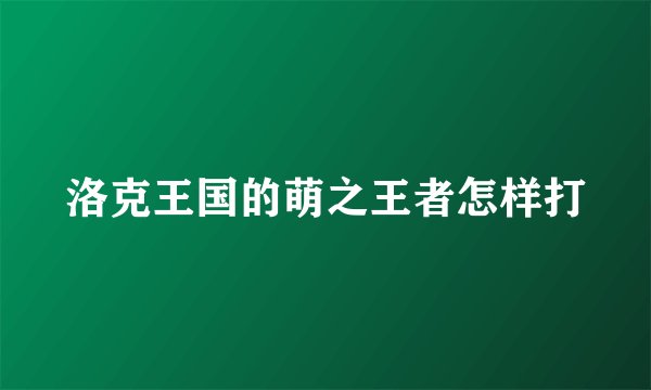 洛克王国的萌之王者怎样打