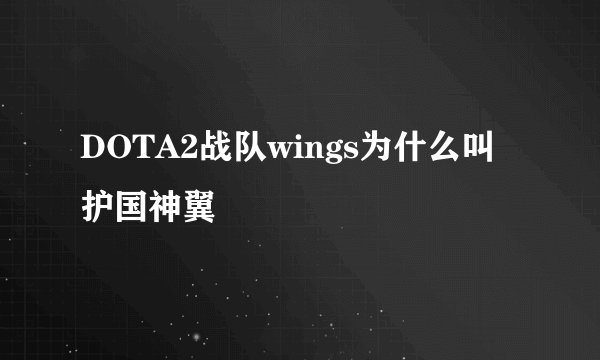 DOTA2战队wings为什么叫护国神翼