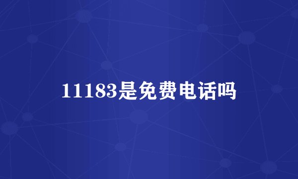 11183是免费电话吗