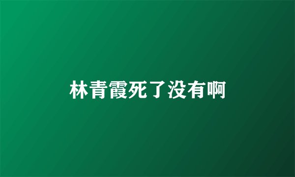 林青霞死了没有啊