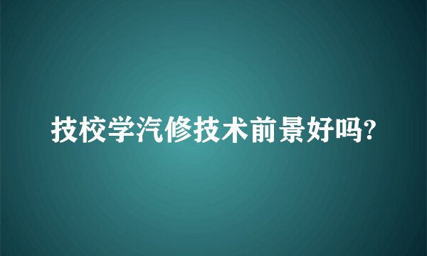 技校学汽修技术前景好吗?