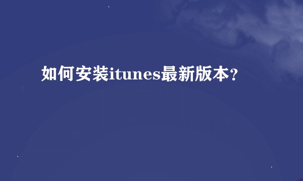 如何安装itunes最新版本？
