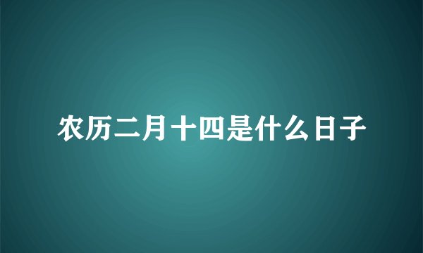 农历二月十四是什么日子