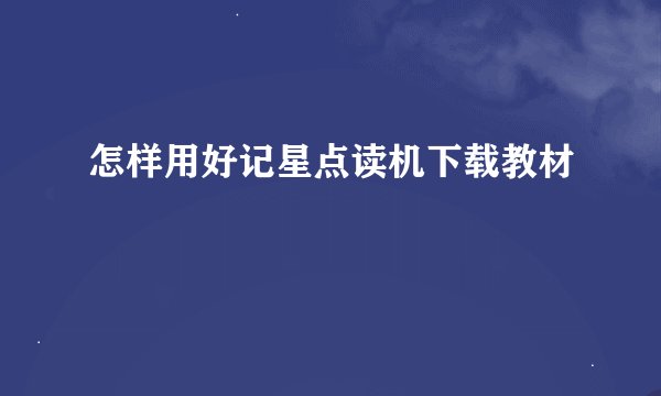 怎样用好记星点读机下载教材