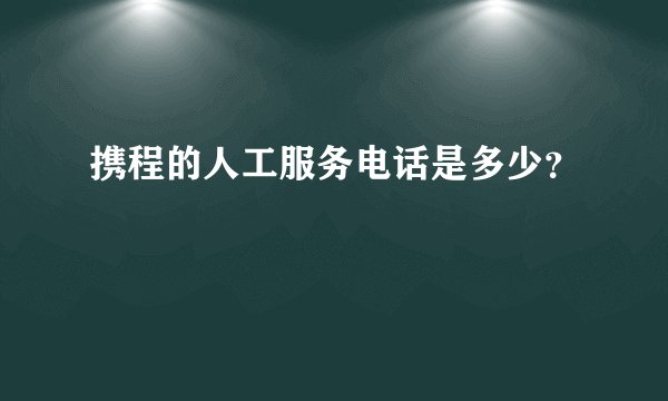 携程的人工服务电话是多少？