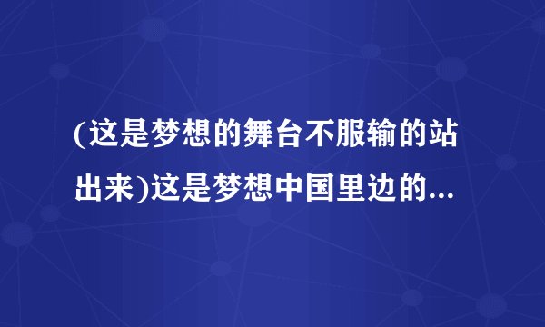 (这是梦想的舞台不服输的站出来)这是梦想中国里边的歌,谁能告诉我这首歌的名字.