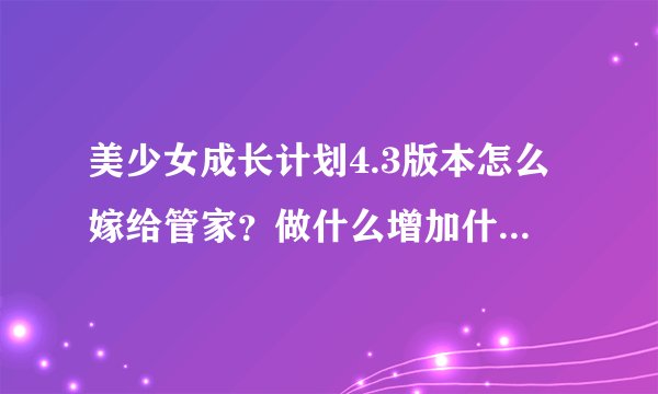 美少女成长计划4.3版本怎么嫁给管家？做什么增加什么属性？麻烦详细一点