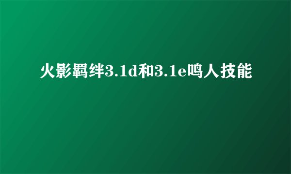 火影羁绊3.1d和3.1e鸣人技能