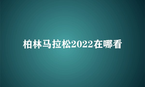 柏林马拉松2022在哪看