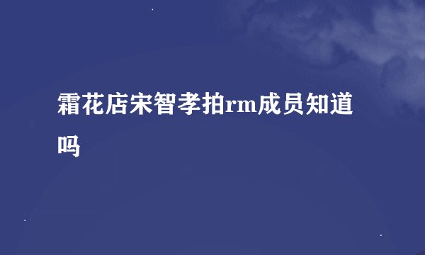 霜花店宋智孝拍rm成员知道吗