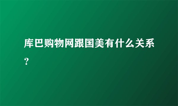 库巴购物网跟国美有什么关系？