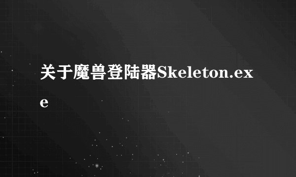 关于魔兽登陆器Skeleton.exe