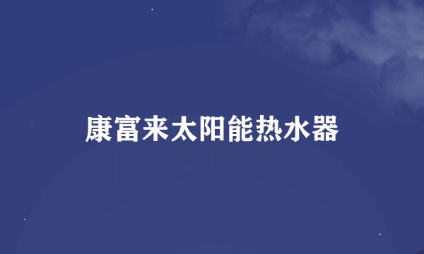 康富来太阳能热水器