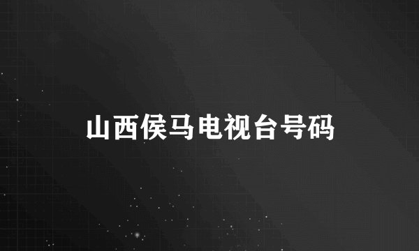 山西侯马电视台号码