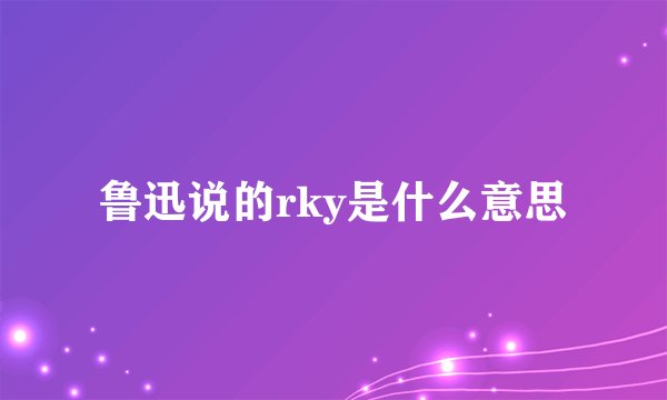 鲁迅说的rky是什么意思