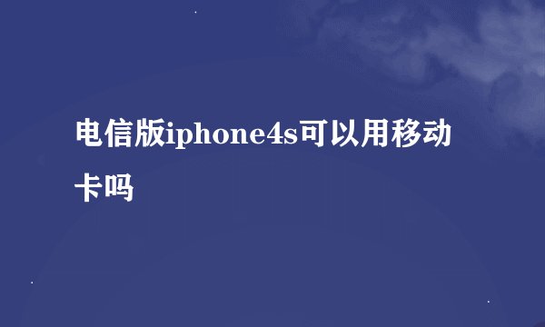 电信版iphone4s可以用移动卡吗