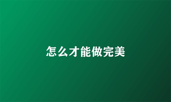怎么才能做完美