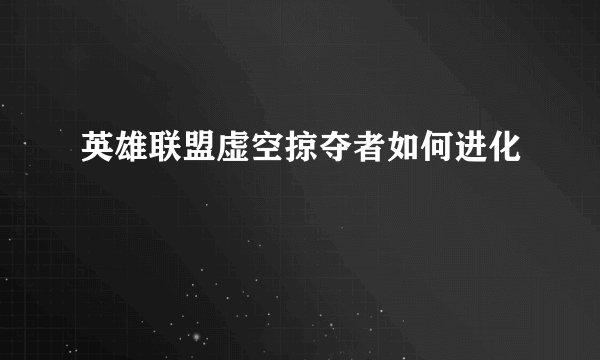 英雄联盟虚空掠夺者如何进化