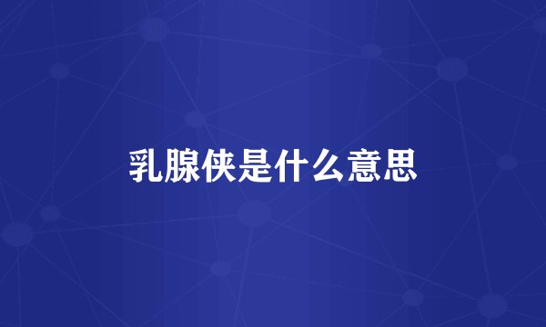 乳腺侠是什么意思