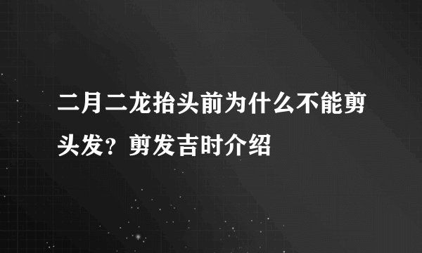 二月二龙抬头前为什么不能剪头发？剪发吉时介绍