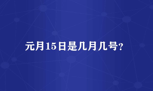 元月15日是几月几号？