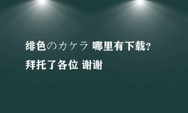绯色のカケラ 哪里有下载？拜托了各位 谢谢