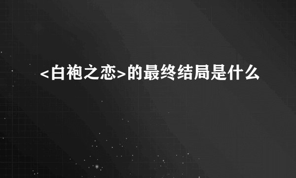 <白袍之恋>的最终结局是什么