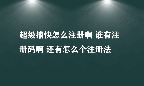 超级捕快怎么注册啊 谁有注册码啊 还有怎么个注册法
