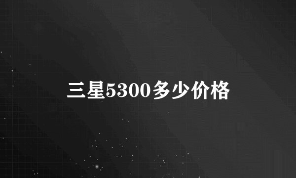 三星5300多少价格