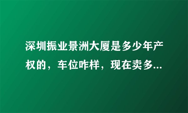 深圳振业景洲大厦是多少年产权的，车位咋样，现在卖多少钱？交通怎么样？