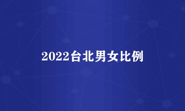 2022台北男女比例