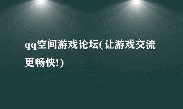 qq空间游戏论坛(让游戏交流更畅快!)