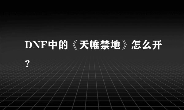 DNF中的《天帷禁地》怎么开？