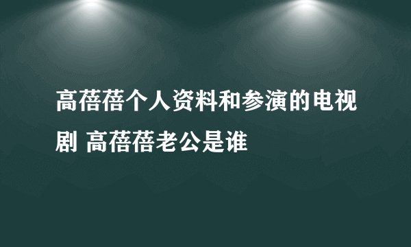 高蓓蓓个人资料和参演的电视剧 高蓓蓓老公是谁