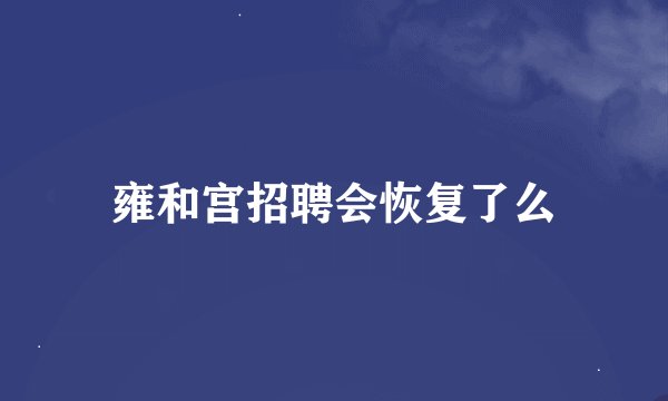 雍和宫招聘会恢复了么