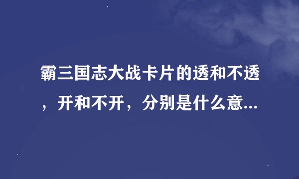 霸三国志大战卡片的透和不透，开和不开，分别是什么意思？本人是新手，对这些名词部熟悉。