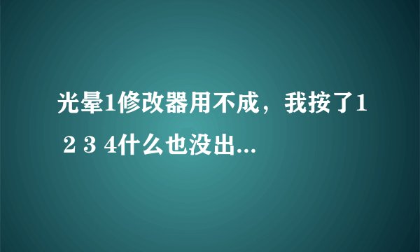 光晕1修改器用不成，我按了1 2 3 4什么也没出来，怎么回事？到最后还是死了