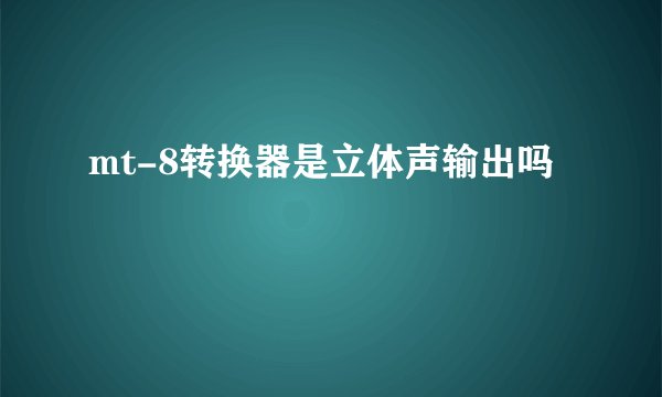 mt-8转换器是立体声输出吗