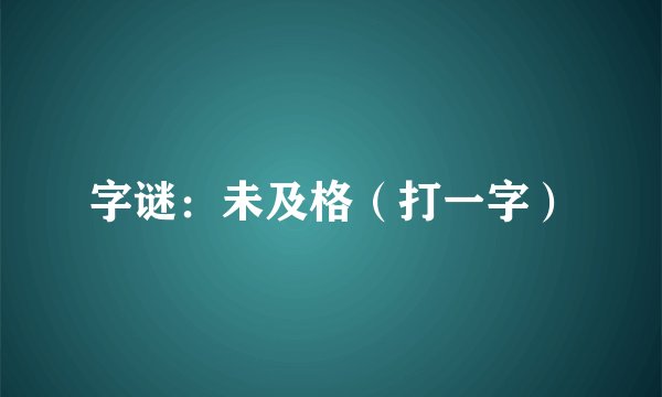 字谜：未及格（打一字）