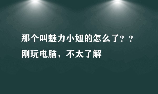 那个叫魅力小妞的怎么了？？刚玩电脑，不太了解