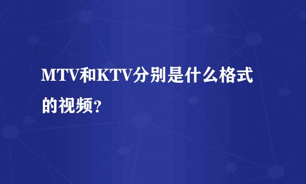 MTV和KTV分别是什么格式的视频？