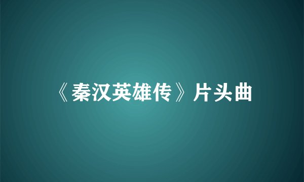 《秦汉英雄传》片头曲
