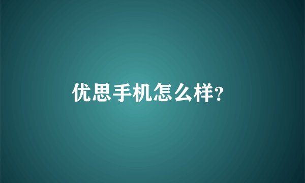 优思手机怎么样？